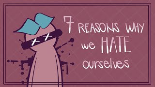 7 Reasons Why We Hate Ourselves [upl. by Enobe867]